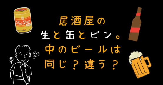 居酒屋の生と缶とビン。中のビールは同じ？違う？